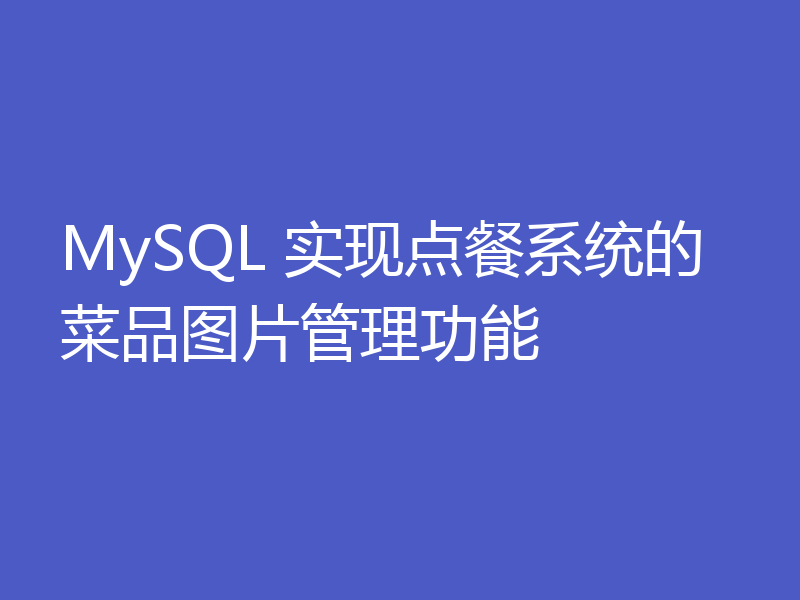 MySQL 实现点餐系统的菜品图片管理功能