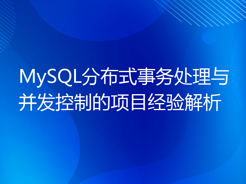 MySQL分布式事务处理与并发控制的项目经验解析
