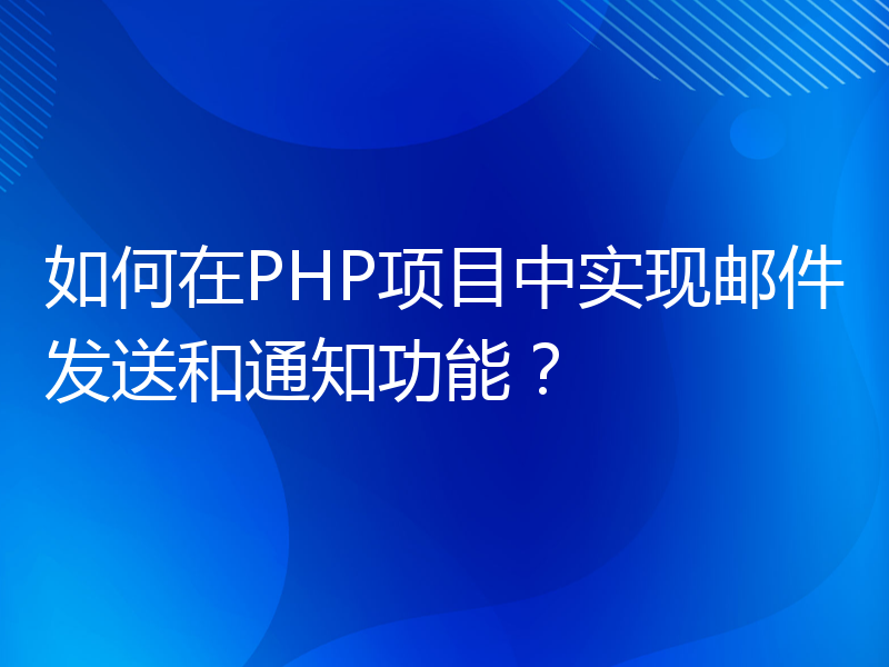 如何在PHP项目中实现邮件发送和通知功能？