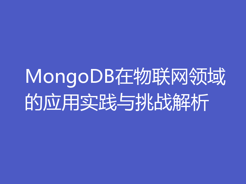 MongoDB在物联网领域的应用实践与挑战解析