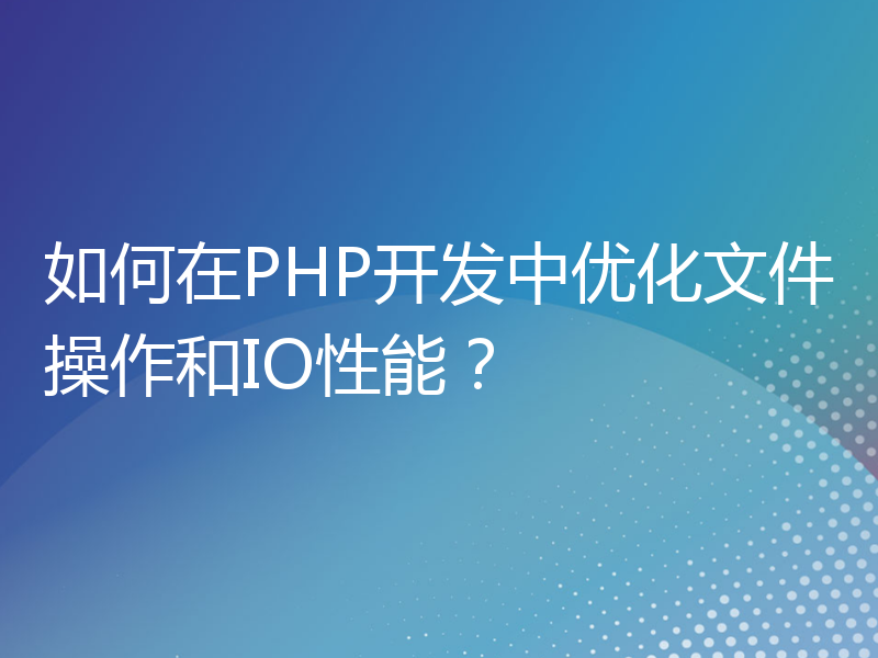 如何在PHP开发中优化文件操作和IO性能？