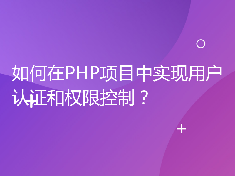 如何在PHP项目中实现用户认证和权限控制？