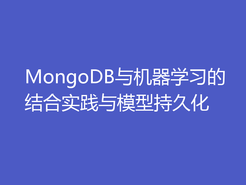 MongoDB与机器学习的结合实践与模型持久化