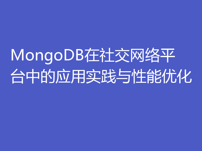 MongoDB在社交网络平台中的应用实践与性能优化