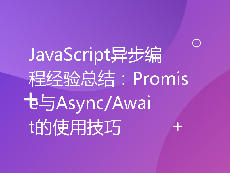 JavaScript异步编程经验总结：Promise与Async/Await的使用技巧
