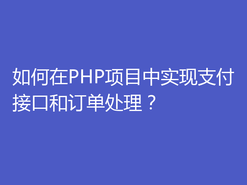 如何在PHP项目中实现支付接口和订单处理？