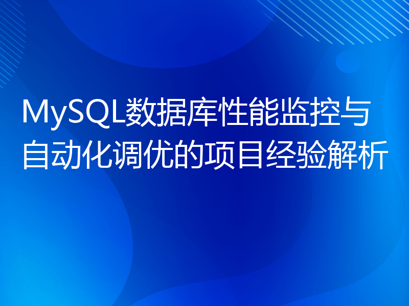MySQL数据库性能监控与自动化调优的项目经验解析