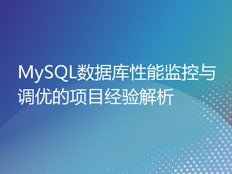 MySQL数据库性能监控与调优的项目经验解析