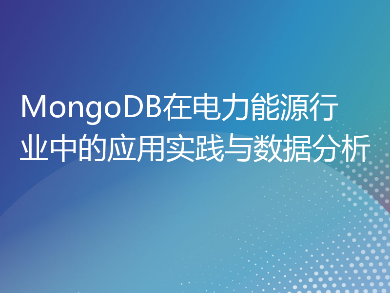 MongoDB在电力能源行业中的应用实践与数据分析