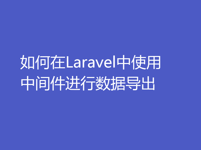 如何在Laravel中使用中间件进行数据导出