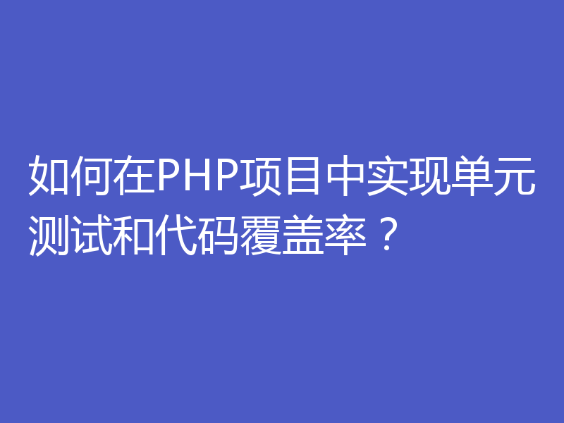 如何在PHP项目中实现单元测试和代码覆盖率？
