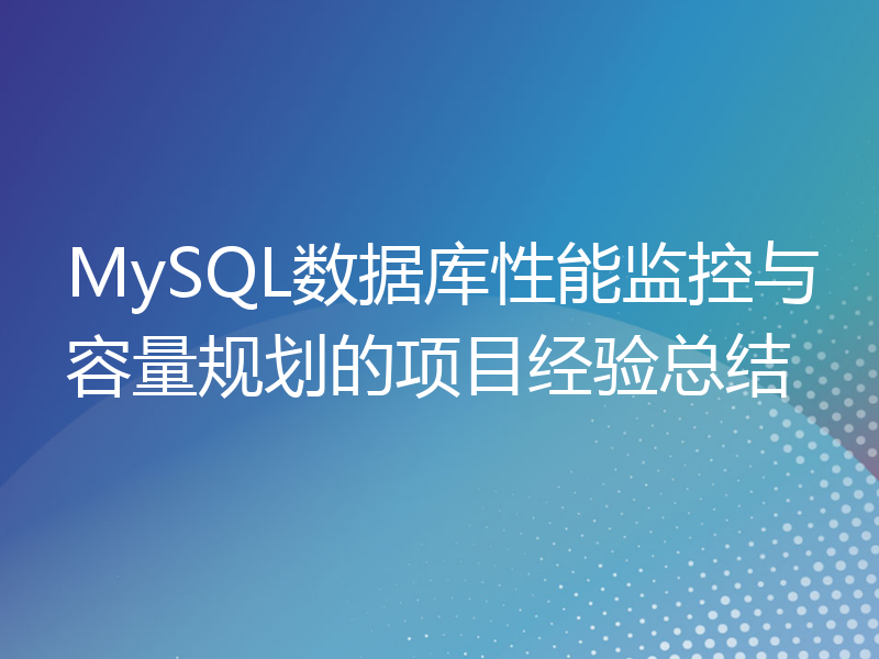 MySQL数据库性能监控与容量规划的项目经验总结
