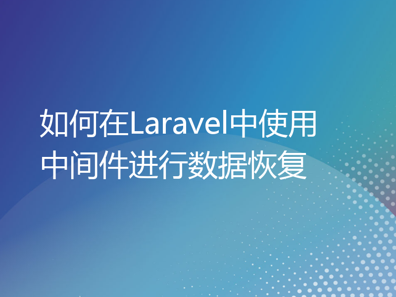 如何在Laravel中使用中间件进行数据恢复