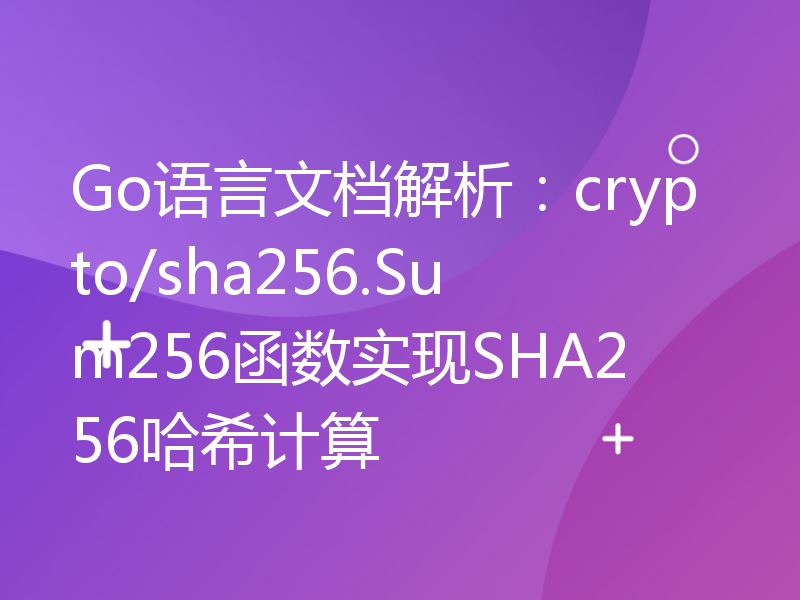 Go语言文档解析：crypto/sha256.Sum256函数实现SHA256哈希计算