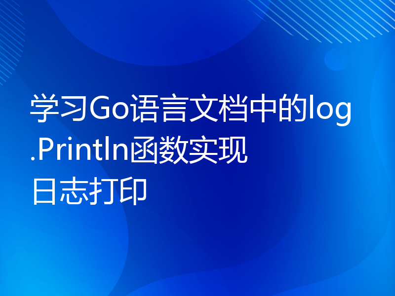 学习Go语言文档中的log.Println函数实现日志打印