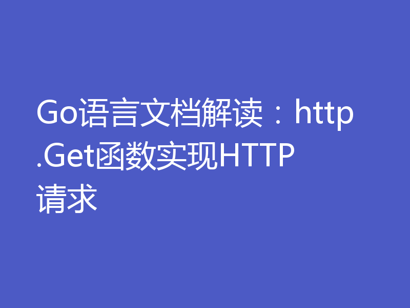 Go语言文档解读：http.Get函数实现HTTP请求