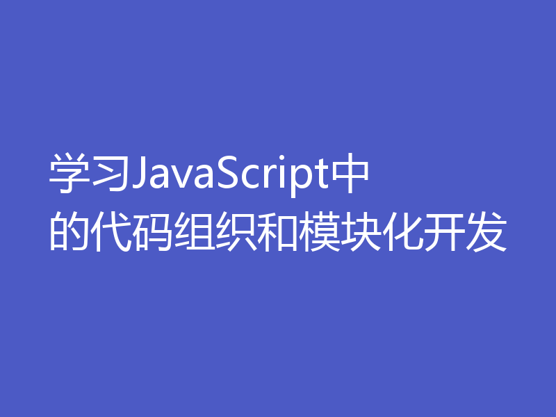 学习JavaScript中的代码组织和模块化开发