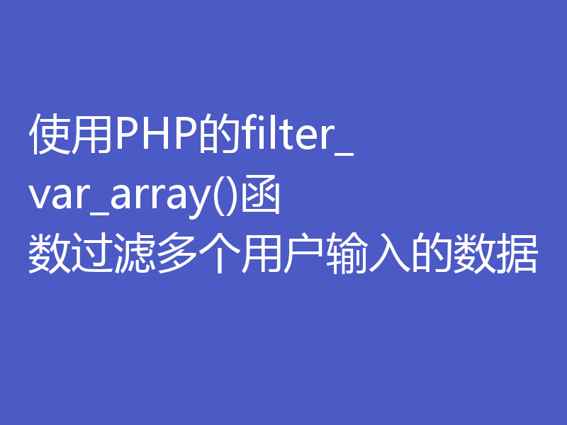 使用PHP的filter_var_array()函数过滤多个用户输入的数据