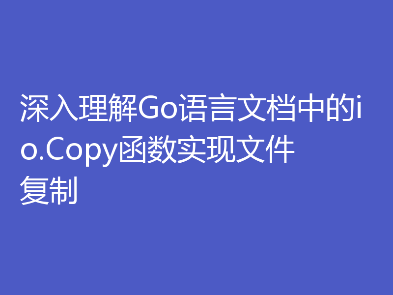 深入理解Go语言文档中的io.Copy函数实现文件复制