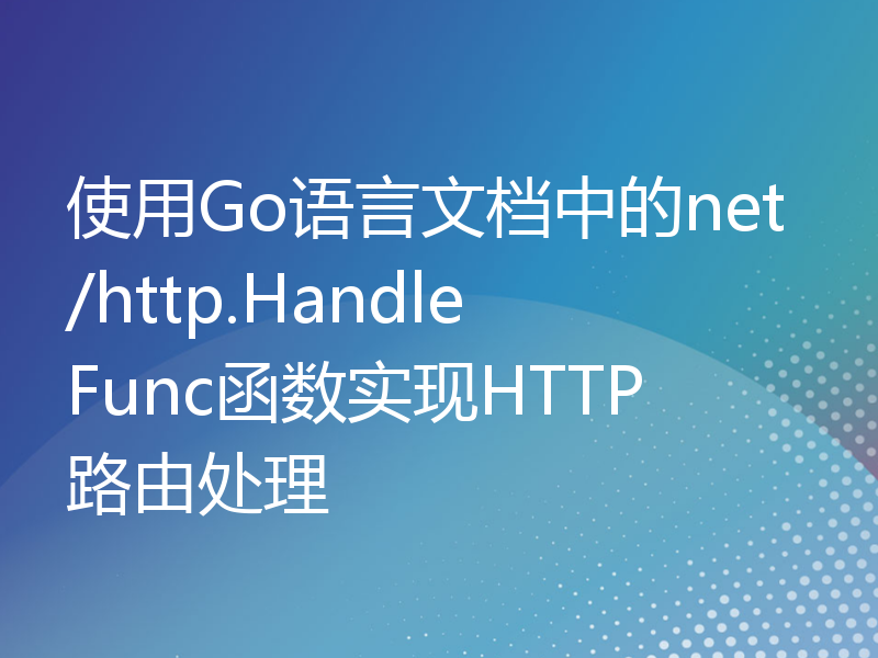 使用Go语言文档中的net/http.HandleFunc函数实现HTTP路由处理
