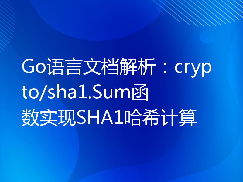 Go语言文档解析：crypto/sha1.Sum函数实现SHA1哈希计算