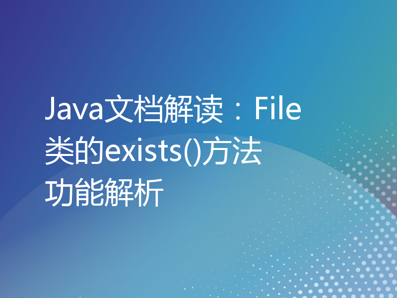 Java文档解读：File类的exists()方法功能解析