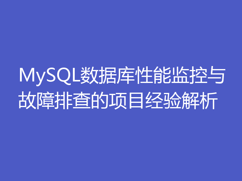 MySQL数据库性能监控与故障排查的项目经验解析