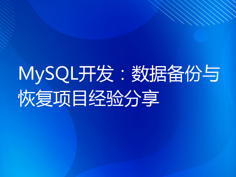 MySQL开发：数据备份与恢复项目经验分享
