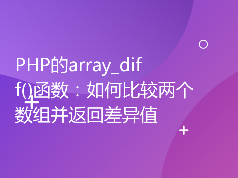 PHP的array_diff()函数：如何比较两个数组并返回差异值