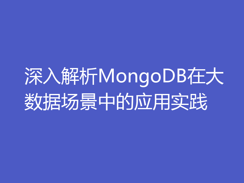 深入解析MongoDB在大数据场景中的应用实践