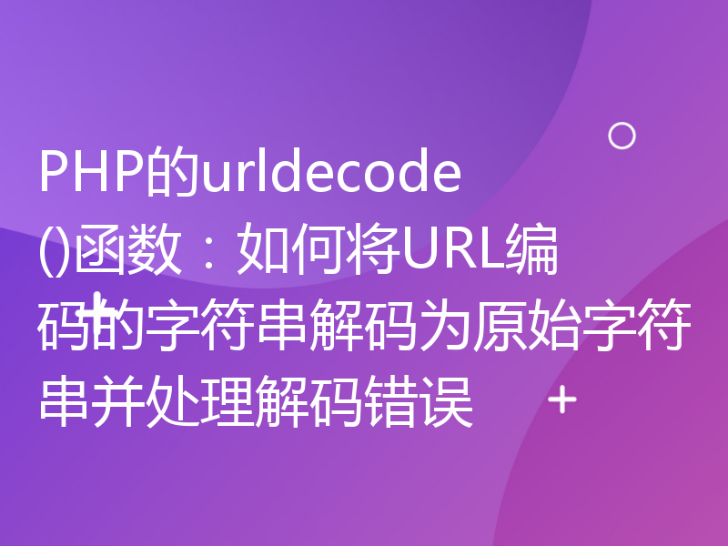 PHP的urldecode()函数：如何将URL编码的字符串解码为原始字符串并处理解码错误