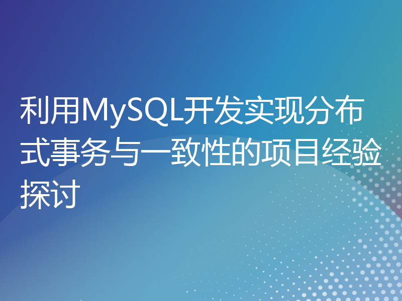 利用MySQL开发实现分布式事务与一致性的项目经验探讨