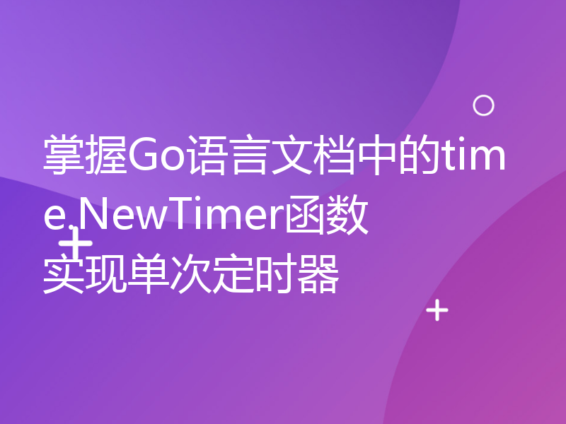 掌握Go语言文档中的time.NewTimer函数实现单次定时器