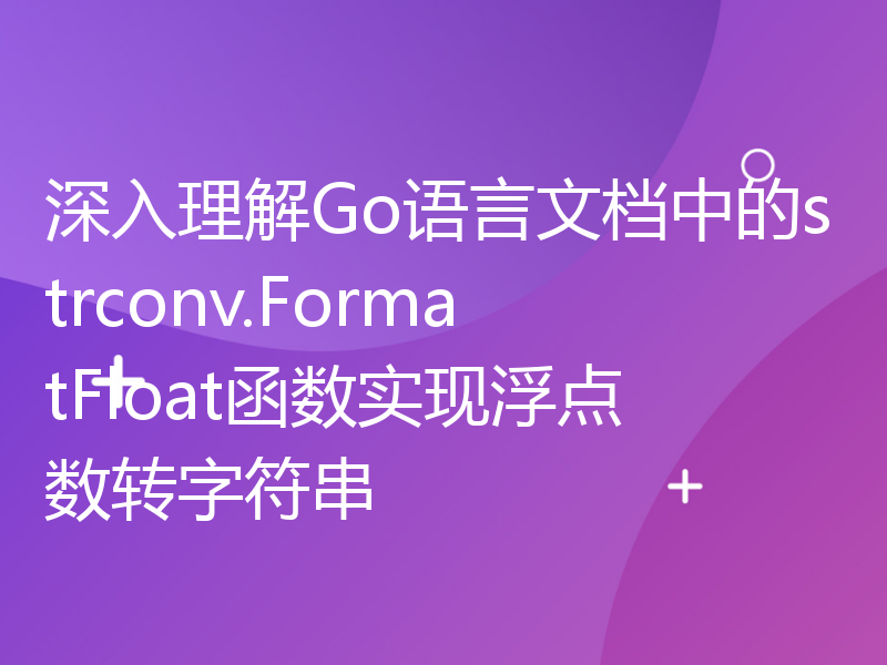 深入理解Go语言文档中的strconv.FormatFloat函数实现浮点数转字符串