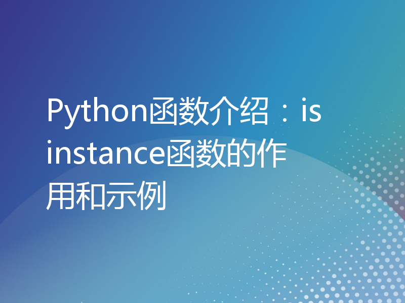 Python函数介绍：isinstance函数的作用和示例