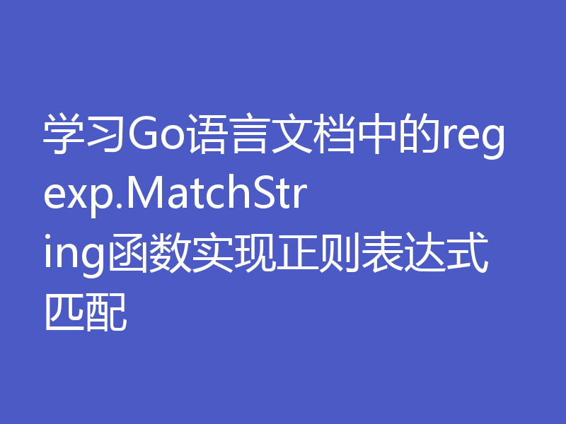 学习Go语言文档中的regexp.MatchString函数实现正则表达式匹配