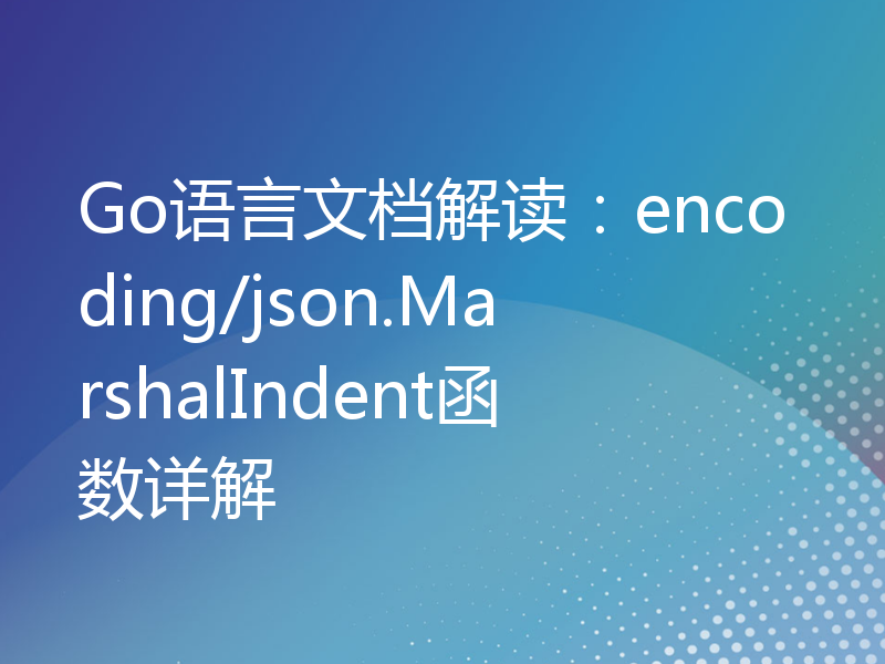 Go语言文档解读：encoding/json.MarshalIndent函数详解