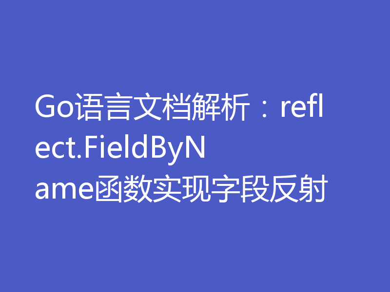 Go语言文档解析：reflect.FieldByName函数实现字段反射