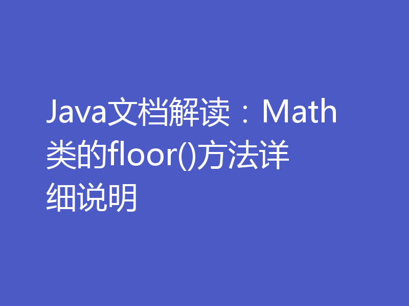 Java文档解读：Math类的floor()方法详细说明