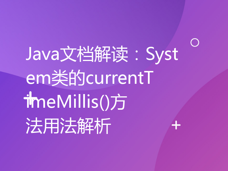 Java文档解读：System类的currentTimeMillis()方法用法解析