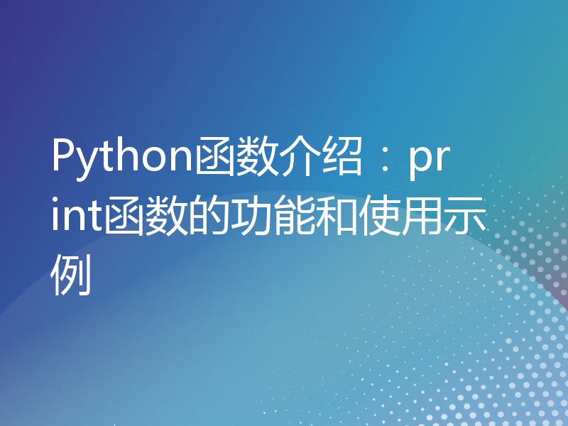 Python函数介绍：print函数的功能和使用示例