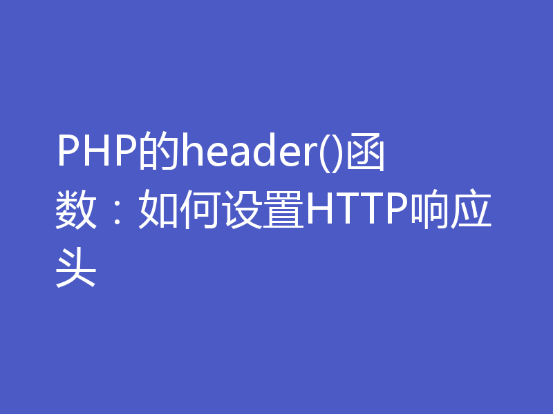 PHP的header()函数：如何设置HTTP响应头