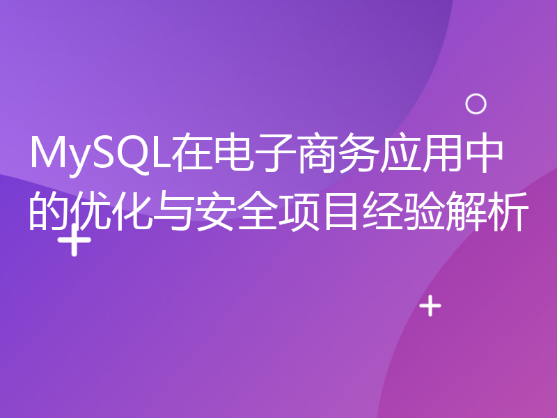 MySQL在电子商务应用中的优化与安全项目经验解析