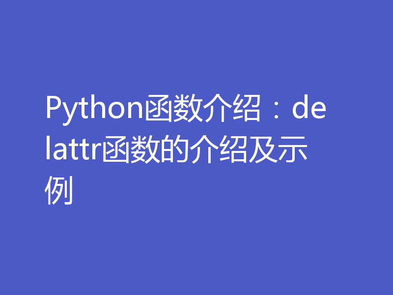 Python函数介绍：delattr函数的介绍及示例