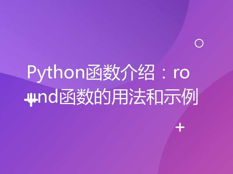 Python函数介绍：round函数的用法和示例
