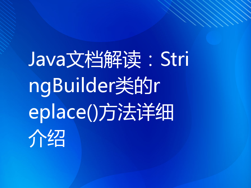 Java文档解读：StringBuilder类的replace()方法详细介绍