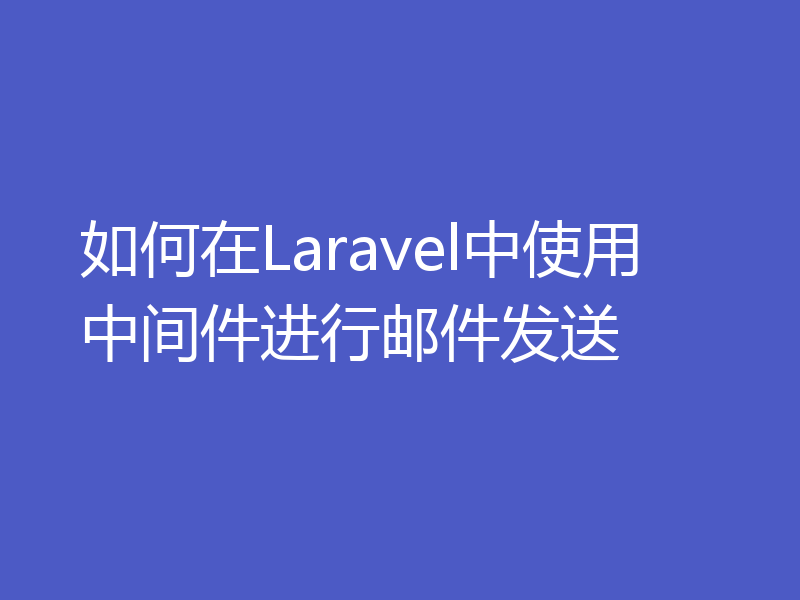 如何在Laravel中使用中间件进行邮件发送