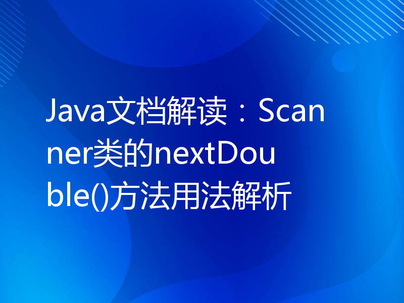 Java文档解读：Scanner类的nextDouble()方法用法解析