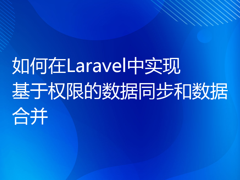 如何在Laravel中实现基于权限的数据同步和数据合并