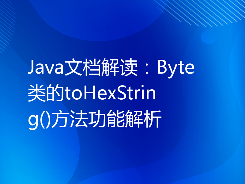Java文档解读：Byte类的toHexString()方法功能解析